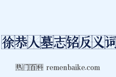 徐恭人墓志铭反义词是什么意思的图片